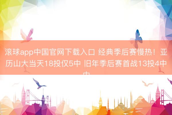 滚球app中国官网下载入口 经典季后赛慢热!亚历山大当天18投仅5中 旧年季后赛首战13投4中