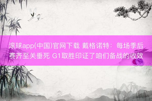 滚球app(中国)官网下载 戴格诺特：每场季后赛齐至关垂死 G1取胜印证了咱们备战的收效