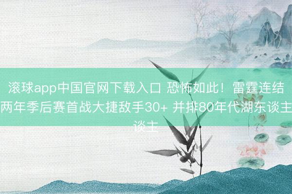 滚球app中国官网下载入口 恐怖如此！雷霆连结两年季后赛首战大捷敌手30+ 并排80年代湖东谈主