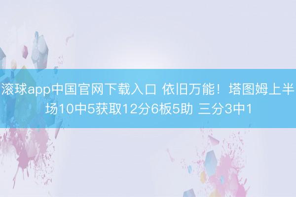 滚球app中国官网下载入口 依旧万能!塔图姆上半场10中5获取12分6板5助 三分3中1