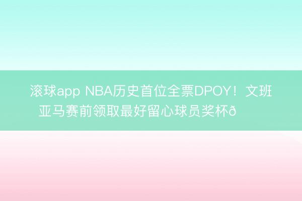 滚球app NBA历史首位全票DPOY！文班亚马赛前领取最好留心球员奖杯🏆