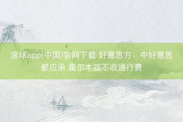 滚球app(中国)官网下载 好意思方：中好意思都应承 霍尔木兹不收通行费