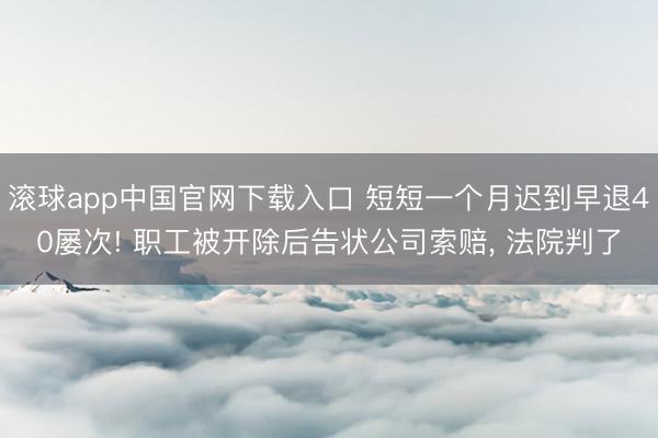 滚球app中国官网下载入口 短短一个月迟到早退40屡次! 职工被开除后告状公司索赔， 法院判了