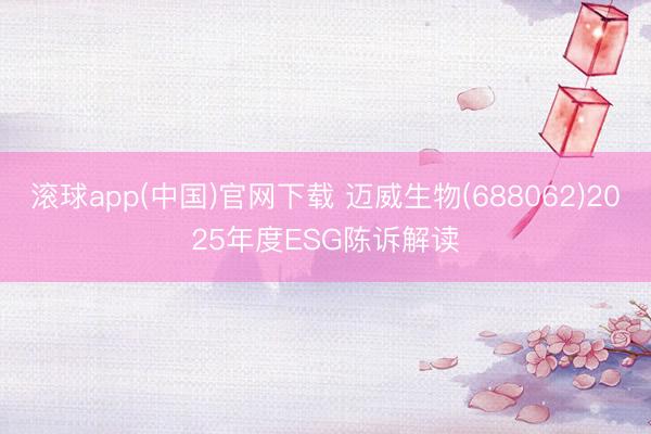 滚球app(中国)官网下载 迈威生物(688062)2025年度ESG陈诉解读