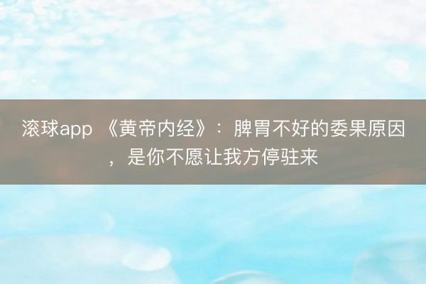 滚球app 《黄帝内经》：脾胃不好的委果原因，是你不愿让我方停驻来