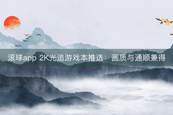 滚球app 2K光追游戏本推选：画质与通顺兼得
