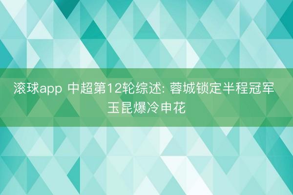 滚球app 中超第12轮综述: 蓉城锁定半程冠军 玉昆爆冷申花