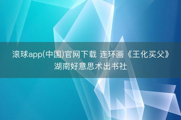 滚球app(中国)官网下载 连环画《王化买父》湖南好意思术出书社