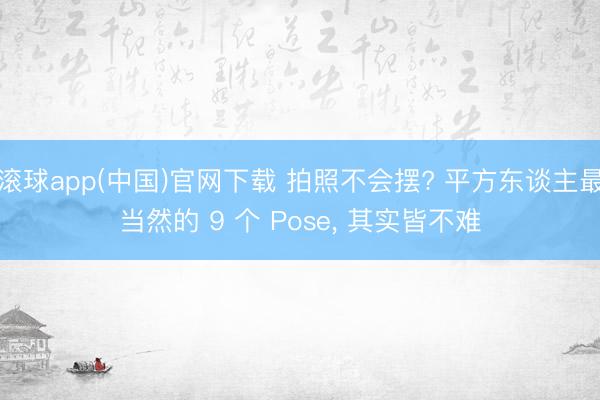 滚球app(中国)官网下载 拍照不会摆? 平方东谈主最当然的 9 个 Pose， 其实皆不难