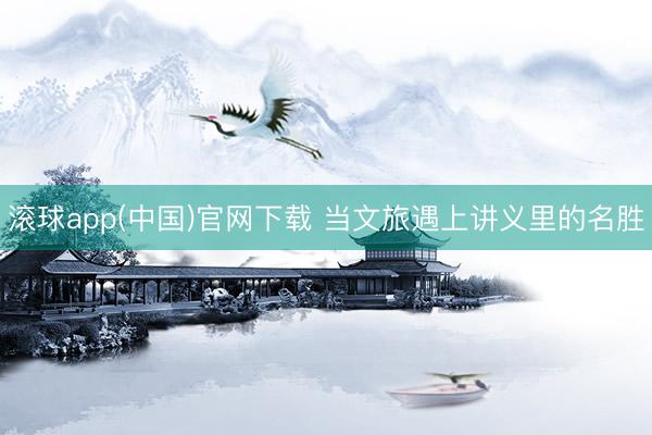滚球app(中国)官网下载 当文旅遇上讲义里的名胜