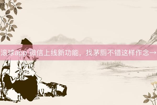 滚球app 微信上线新功能，找茅厕不错这样作念→