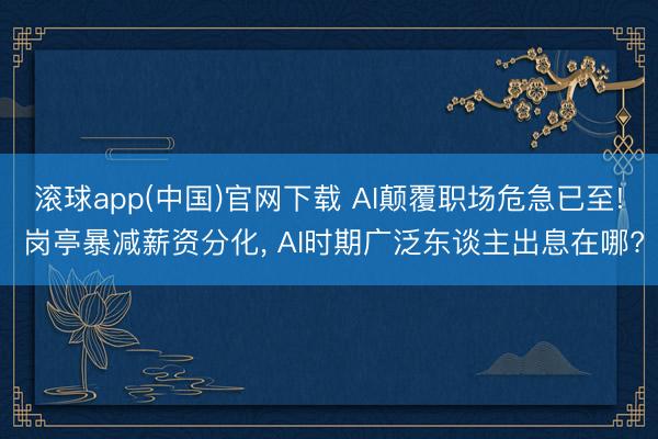 滚球app(中国)官网下载 AI颠覆职场危急已至! 岗亭暴减薪资分化, AI时期广泛东谈主出息在哪?