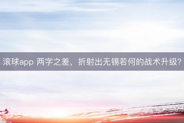 滚球app 两字之差，折射出无锡若何的战术升级？