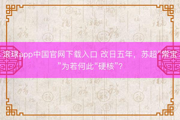滚球app中国官网下载入口 改日五年，苏超“常宝”为若何此“硬核”？