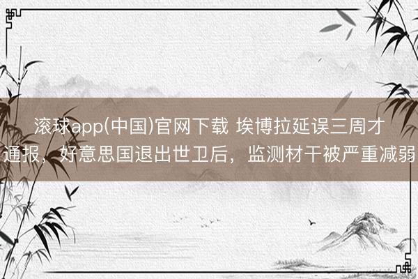 滚球app(中国)官网下载 埃博拉延误三周才通报,好意思国退出世卫后,监测材干被严重减弱