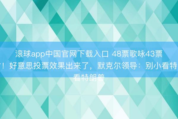 滚球app中国官网下载入口 48票歌咏43票反对！好意思投票效果出来了，默克尔领导：别小看特朗普