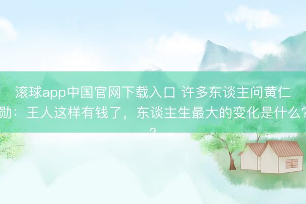 滚球app中国官网下载入口 许多东谈主问黄仁勋：王人这样有钱了，东谈主生最大的变化是什么？