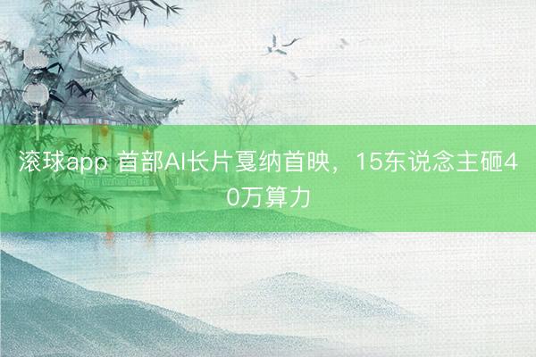 滚球app 首部AI长片戛纳首映，15东说念主砸40万算力