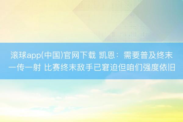 滚球app(中国)官网下载 凯恩：需要普及终末一传一射 比赛终末敌手已窘迫但咱们强度依旧