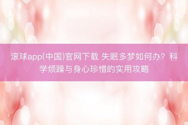 滚球app(中国)官网下载 失眠多梦如何办？科学烦躁与身心珍惜的实用攻略