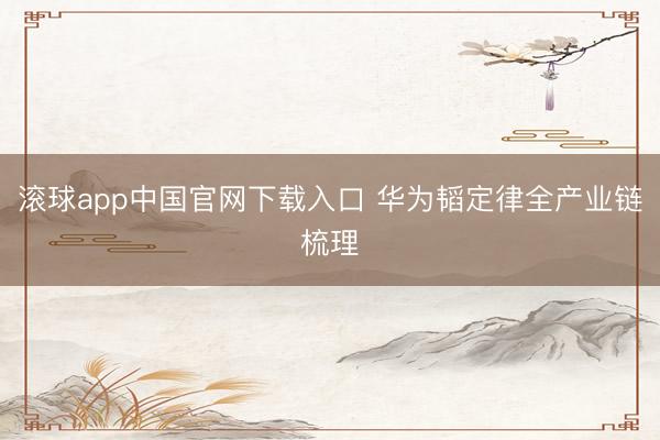 滚球app中国官网下载入口 华为韬定律全产业链梳理