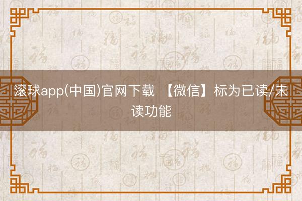滚球app(中国)官网下载 【微信】标为已读/未读功能