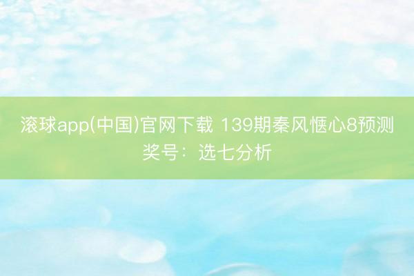 滚球app(中国)官网下载 139期秦风惬心8预测奖号：选七分析