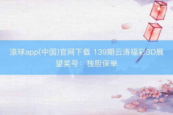 滚球app(中国)官网下载 139期云涛福彩3D展望奖号：独胆保举