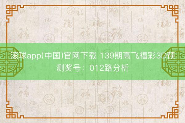 滚球app(中国)官网下载 139期高飞福彩3D预测奖号：012路分析