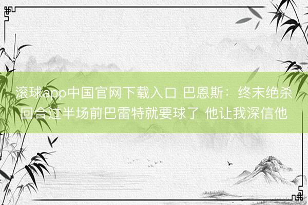 滚球app中国官网下载入口 巴恩斯：终末绝杀回合过半场前巴雷特就要球了 他让我深信他