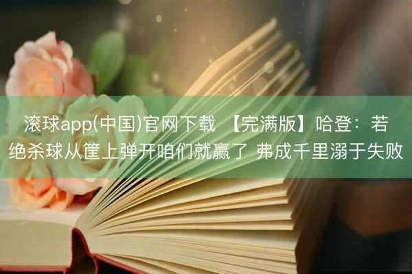 滚球app(中国)官网下载 【完满版】哈登:若绝杀球从筐上弹开咱们就赢了 弗成千里溺于失败