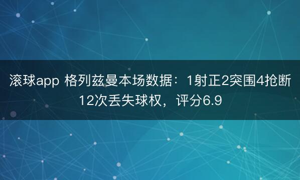 滚球app 格列兹曼本场数据：1射正2突围4抢断12次丢失球权，评分6.9