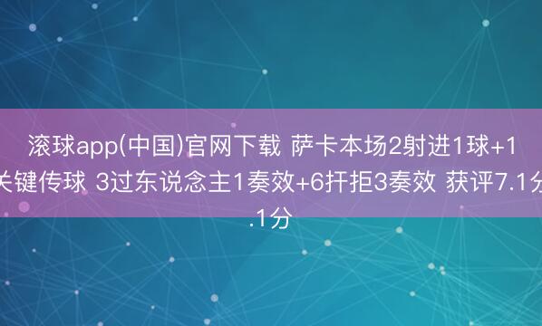 滚球app(中国)官网下载 萨卡本场2射进1球+1关键传球 3过东说念主1奏效+6扞拒3奏效 获评7.1分