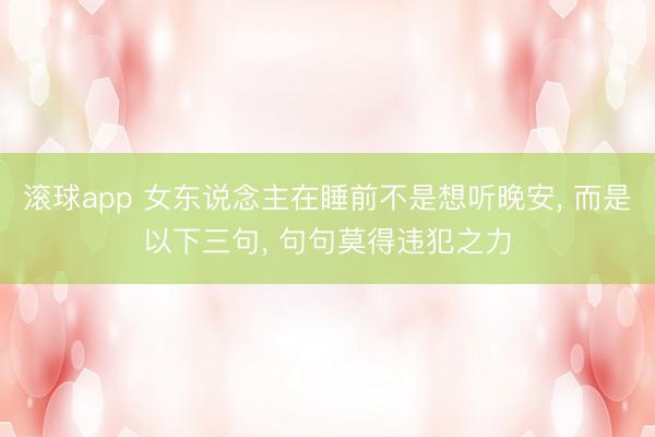 滚球app 女东说念主在睡前不是想听晚安， 而是以下三句， 句句莫得违犯之力
