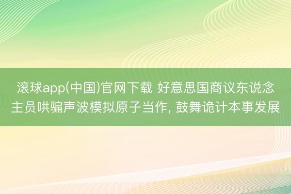 滚球app(中国)官网下载 好意思国商议东说念主员哄骗声波模拟原子当作， 鼓舞诡计本事发展