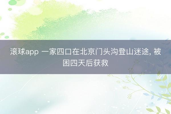 滚球app 一家四口在北京门头沟登山迷途， 被困四天后获救
