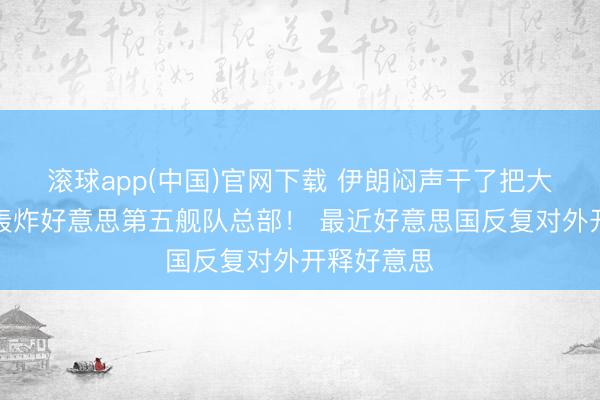 滚球app(中国)官网下载 伊朗闷声干了把大的，凌晨轰炸好意思第五舰队总部！ 最近好意思国反复对外开释好意思