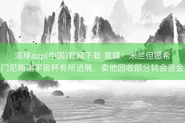 滚球app(中国)官网下载 意媒:米兰但愿希门尼斯谢宇宙杯有所进展,卖他回收部分转会资金
