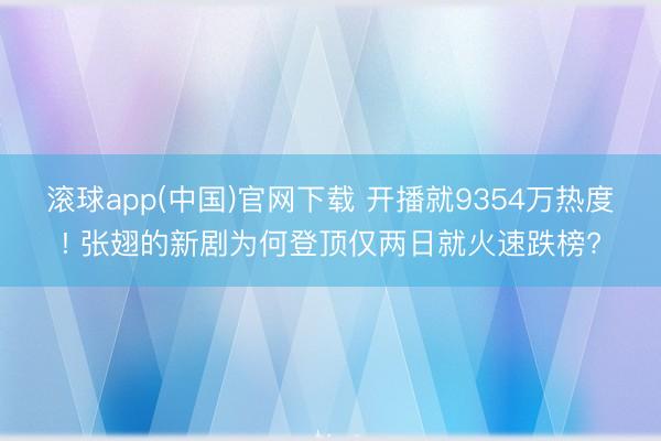 滚球app(中国)官网下载 开播就9354万热度! 张翅的新剧为何登顶仅两日就火速跌榜?