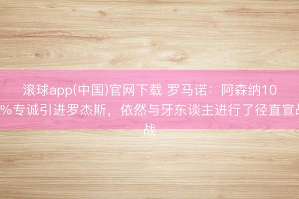 滚球app(中国)官网下载 罗马诺:阿森纳100%专诚引进罗杰斯,依然与牙东谈主进行了径直宣战