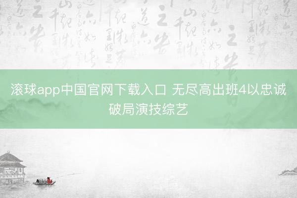 滚球app中国官网下载入口 无尽高出班4以忠诚破局演技综艺