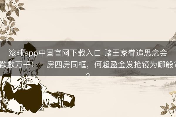 滚球app中国官网下载入口 赌王家眷追思念会欷歔万千！二房四房同框，何超盈金发抢镜为哪般？