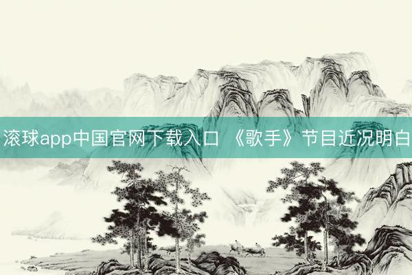 滚球app中国官网下载入口 《歌手》节目近况明白