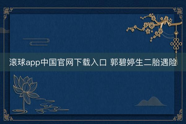 滚球app中国官网下载入口 郭碧婷生二胎遇险