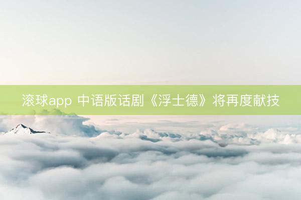 滚球app 中语版话剧《浮士德》将再度献技