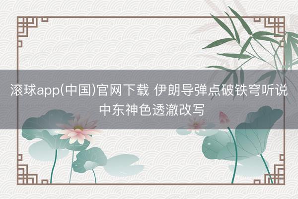 滚球app(中国)官网下载 伊朗导弹点破铁穹听说 中东神色透澈改写