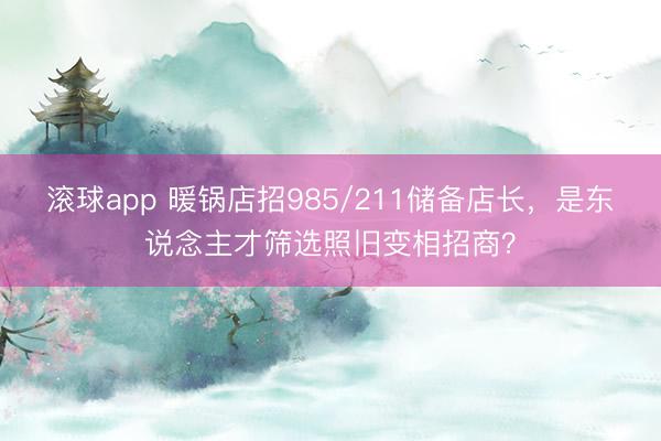 滚球app 暖锅店招985/211储备店长，是东说念主才筛选照旧变相招商？