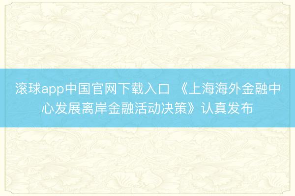 滚球app中国官网下载入口 《上海海外金融中心发展离岸金融活动决策》认真发布