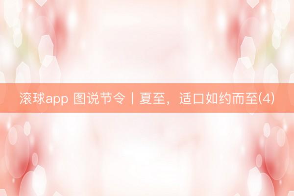 滚球app 图说节令丨夏至，适口如约而至(4)